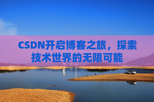 CSDN开启博客之旅，探索技术世界的无限可能